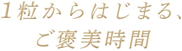 １粒からはじまる、ご褒美時間