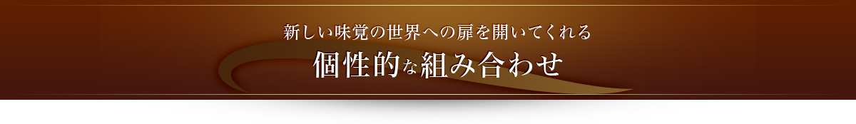 新しい味覚の世界への扉を開いてくれる 個性的な組み合わせ 